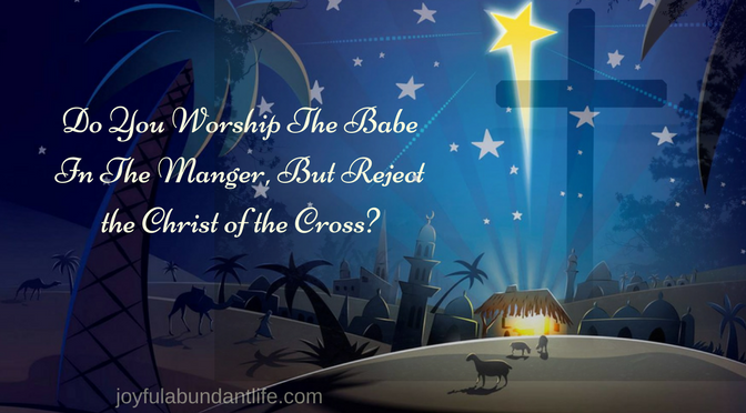 Do You Worship The Babe In The Manger, But Reject the Christ of the Cross?