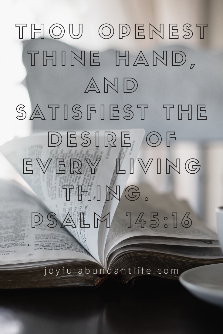 Thou openest thine hand, and satisfiest the desire of every living thing. (Psalm 145:16)